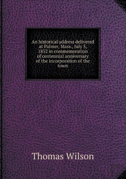 Bertrand.pt - An Historical Address Delivered At Palmer, Mass., July 5, 1852 In Commemoration Of Centennial Anniversary Of The Incorporation Of The Town