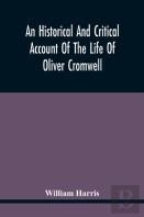 An Historical And Critical Account Of The Life Of Oliver Cromwell, Lord Protector Of The Commonwealth Of England, Scotland, And Ireland