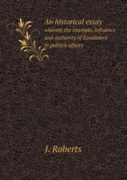 Bertrand.pt - An Historical Essay Wherein The Example, Influence And Authority Of Londoners In Publick Affairs