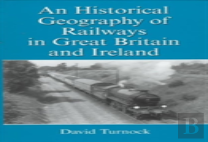 An Historical Geography Of Railways In Great Britain And Ireland