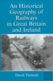 An Historical Geography Of Railways In Great Britain And Ireland