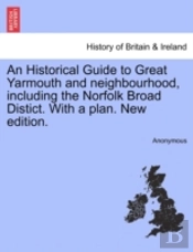 An Historical Guide To Great Yarmouth And Neighbourhood, Including The Norfolk Broad Distict. With A Plan. New Edition.