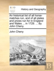 An Historical List Of All Horse-Matches Run, And Of All Plates And Prizes Run For In England And Wales ... In 1729. ... By John Cheny.