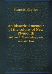 An Historical Memoir Of The Colony Of New Plymouth Volume 1. Containing Parts One And Two