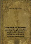 An Historical Research Respecting The Opinions Of The Founders Of The Republic On Negroes As Slaves, As Citizens And As Soldiers