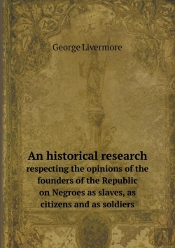 Bertrand.pt - An Historical Research Respecting The Opinions Of The Founders Of The Republic On Negroes As Slaves, As Citizens And As Soldiers