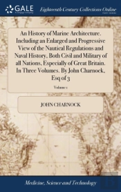 An History Of Marine Architecture. Including An Enlarged And Progressive View Of The Nautical Regulations And Naval History, Both Civil And Military Of All Nations, Especially Of Great Britain. In Thr