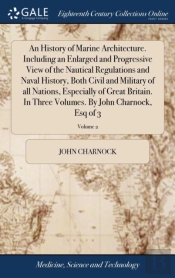 An History Of Marine Architecture. Including An Enlarged And Progressive View Of The Nautical Regulations And Naval History, Both Civil And Military Of All Nations, Especially Of Great Britain. In Thr