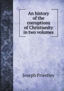 An History Of The Corruptions Of Christianity In Two Volumes