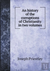 An History Of The Corruptions Of Christianity In Two Volumes