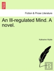 An Ill-Regulated Mind. A Novel.