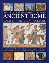 An Illustrated Guide To Life In Ancient Rome: Society, Religion, Culture