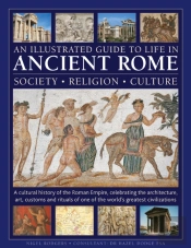 An Illustrated Guide To Life In Ancient Rome: Society, Religion, Culture