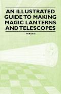 An Illustrated Guide To Making Magic Lanterns And Telescopes