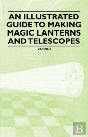 An Illustrated Guide To Making Magic Lanterns And Telescopes
