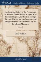 An Impartial History Of The Present War In America; Containing An Account Of Its Rise And Progress, The Political Springs Thereof, With Its Various Successes And Disappointments, On Both Sides. By The