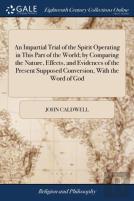An Impartial Trial Of The Spirit Operating In This Part Of The World; By Comparing The Nature, Effects, And Evidences Of The Present Supposed Conversion, With The Word Of God