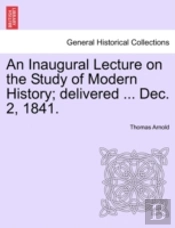 An Inaugural Lecture On The Study Of Modern History; Delivered ... Dec. 2, 1841.