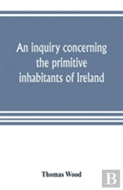 An Inquiry Concerning The Primitive Inhabitants Of Ireland