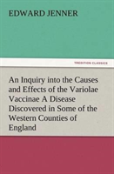 An Inquiry Into The Causes And Effects Of The Variolae Vaccinae A Disease Discovered In Some Of The Western Counties Of England, Particularly Gloucestershire, And Known By The Name Of The Cow Pox