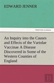 An Inquiry Into The Causes And Effects Of The Variolae Vaccinae A Disease Discovered In Some Of The Western Counties Of England, Particularly Gloucestershire, And Known By The Name Of The Cow Pox
