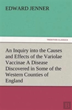Bertrand.pt - An Inquiry Into The Causes And Effects Of The Variolae Vaccinae A Disease Discovered In Some Of The Western Counties Of England, Particularly Gloucestershire, And Known By The Name Of The Cow Pox