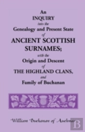 An Inquiry Into The Genealogy And Present State Of Ancient Scottish Surnames; With The Origin And Descent Of Highland Clans, And Family Of Buchanan