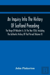 An Inquiry Into The History Of Scotland Preceding The Reign Of Malcolm Iii. Or The Year 1056; Including The Authentic History Of That Period (Volume Ii)