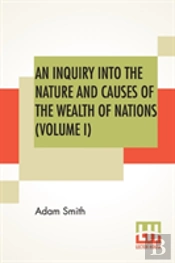 An Inquiry Into The Nature And Causes Of The Wealth Of Nations (Volume I)