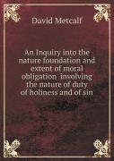 An Inquiry Into The Nature Foundation And Extent Of Moral Obligation Involving The Nature Of Duty Of Holiness And Of Sin