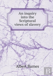 An Inquiry Into The Scriptural Views Of Slavery