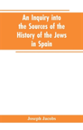 An Inquiry Into The Sources Of The History Of The Jews In Spain