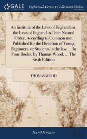 An Institute Of The Laws Of England; Or, The Laws Of England In Their Natural Order, According To Common Use. Published For The Direction Of Young Beginners, Or Students In The Law; ... In Four Books.