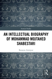 An Intellectual Biography Of Mohammad Mojtahed Shabestari