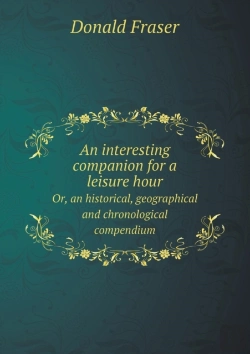 Bertrand.pt - An Interesting Companion For A Leisure Hour Or, An Historical, Geographical And Chronological Compendium