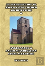 An Introduction To Anglo-Saxon Church Architecture & Anglo-Saxon & Anglo-Scandinavian Stone Scandinavian Stone Sculpture