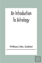 An Introduction To Astrology; With Numerous Emendations, Adapted To The Improved State Of The Science In The Present Day A Grammar Of Astrology, And Tables For Calculating Nativities.