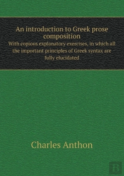 Bertrand.pt - An Introduction To Greek Prose Composition With Copious Explanatory Exercises, In Which All The Important Principles Of Greek Syntax Are Fully Elucidated