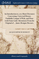An Introduction To, Or A Short Discourse Concerning, Universal History. Faithfully Compar'D With, And Done (With Some Little Alterations) From The Original Of ... James Benigne Bossuet,