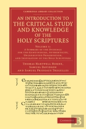 An Introduction To The Critical Study And Knowledge Of The Holy Scriptures: Volume 1, A Summary Of The Evidence For The Genuineness, Authenticity, Uncorrupted Preservation, And Inspiration Of The Holy