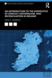 An Introduction To The Geopolitics Of Conflict, Nationalism, And Reconciliation In Ireland