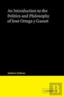 An Introduction To The Politics And Philosophy Of Jose Ortega Y Gasset