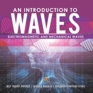 An Introduction To Waves | Electromagnetic And Mechanical Waves |.Self Taught Physics | Science Grade 6 | Children'S Physics Books