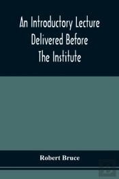 An Introductory Lecture Delivered Before The Institute Of Arts And Sciences, Pittsburgh, On The 20th December, 1836