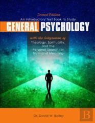 An Introductory Text Book To Study General Psychology With The Integration Of Theology, Spirituality, And The Personal Search For Truth And Meaning