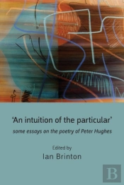 'An Intuition Of The Particular': Some Essays On The Poetry Of Peter Hughes