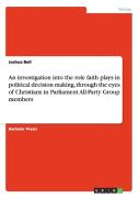 An Investigation Into The Role Faith Plays In Political Decision Making, Through The Eyes Of Christians In Parliament All-Party Group Members