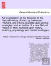 An Investigation Of The Theories Of The Natural History Of Man, By Lawrence, Prichard, And Others, Founded Upon Animal Analogies: And An Outline Of A