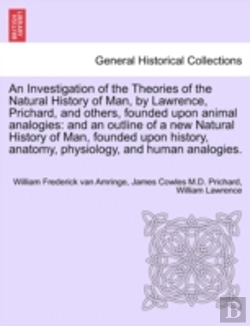 Bertrand.pt - An Investigation Of The Theories Of The Natural History Of Man, By Lawrence, Prichard, And Others, Founded Upon Animal Analogies: And An Outline Of A