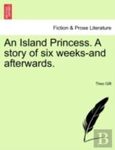 An Island Princess. A Story Of Six Weeks-And Afterwards.
